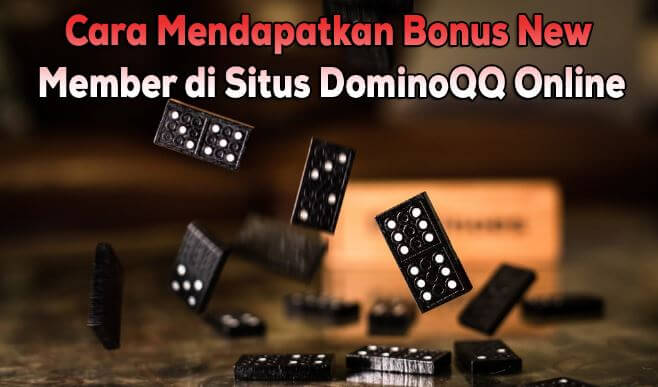 Cara Mendapatkan Bonus New Member di Situs DominoQQ Online